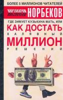 Мирзакарим Норбеков Где зимует кузькина мать, или Как достать халявный миллион решений? 978-5-271-06743-3, 5-17-018513-8, 5-271-06743-2