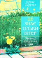 Ферреро Бруно Це знає тільки вітер: Короткі оповідання для душі 966-8744-08-х