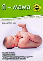 Лилия Иванова Я - мама. Здоровье и развитие ребенка от рождения до года 978-5-373-00386-5, 5-7654-4060-6