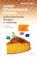 Яненко Ярослав Захват региональных рынков : война локальных брендов и «чужаков». Пособие по выживанию 978-5-699-21802-8