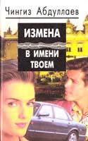 Абдуллаев Чингиз Измена в имени твоем, женщина. Месть женщины 5-88475-099-4