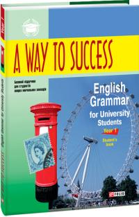 авторів Колектив A Way to Success: English Grammar for University Students. Year 1. Student’s Book 3-тє видання, виправлене та перероблене 978-966-03-8826-0