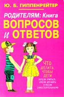 Гиппенрейтер Юлия Родителям. Книга вопросов и ответов. Что делать, чтобы дети хотели учиться, умели дружить и росли самостоятель 978-5-271-45586-5