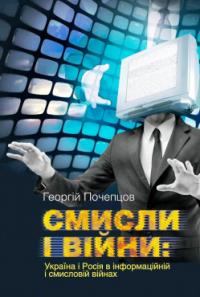 Георгій Почепцов Смисли і війни: Україна і Росія в інформаційній і смисловій війнах 978-966-518-702-8