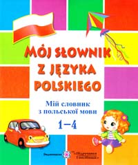 Мастиляк В. Moj slownik z jezyka polskiego. Мій словник з польської мови. 1-4 класи 978-966-07-2803-5