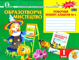 КАПІНІЧЕНКО Олена, КАЛІНІЧЕНКО Віталіна, СЕРГІЄНКО Вікторія Образотворче мистецтво. Робочий зошит-альбом № 1 : навчальний посібник для 1 класу 978-617-656-112-5