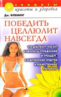 Флеминг Джеймс Победить целлюлит навсегда: Что действует, что нет. Комплексы упражнений и процедур, косметические средства и лекарственные препараты 5-7905-3231-4