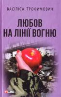 Трофимович Васіліса Любов на лінії вогню 978-966-03-7595-6