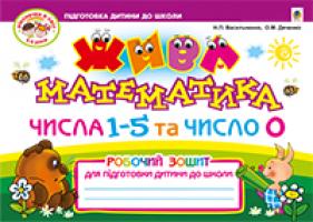 Васильченко Наталія Петрівна, Дяченко Ольга Миколаївна Жива математика. Числа 1-5 та число 0. Роб. зош. для підгот. дит. до школи.Вид.2-ге, пер. і доп.(До нового Базового компонента) 978-966-10-3228-5