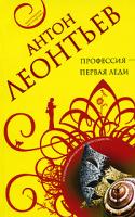 Антон Леонтьев Профессия - первая леди 978-5-699-29496-1