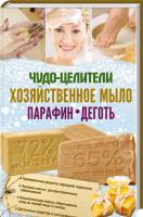 сост. Э. Клепацкая Чудо-целители: хозяйственное мыло, парафин, деготь 978-617-12-3957-9