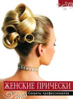 авт.-сост. Т. Барышникова Женские прически. Секреты профессионалов 978-5-699-55238-2