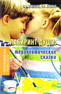 Хухлаева Ольга, Хухлаев Олег Лабиринт души. Терапевтические сказки 978-5-8291-1238-7, 978-5-902357-63-6