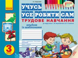 Хорунжий В.І. Учусь усе робити сам: альбом з трудового навчання із шаблонами. 3 клас: до підручникаІ. М. Веремійчика, В. П. Тименка