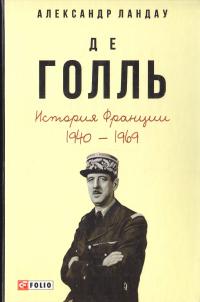 Ландау Александр Де Голль. История Франции, 1940—1969 978-966-03-7800-1