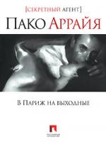 Сергей Костин (Пако Аррайя) Пако Аррайя. В Париж на выходные 978-5-903396-08-5