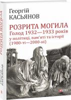 Касьянов Георгій Розрита могила: Голод 1932—1933 років у політиці, пам’яті та історії (1980-ті—2000-ні) 978-966-03-8316-6