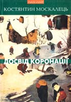 Москалець Костянтин Досвід коронації. Вибрані твори: Роман, повість, оповідання, есеї 978-966-441-121-6