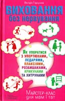 Горбунова Вікторія Виховання без нервування. Як упоратися з упертюхами, ледарями, плаксіями, розбишаками, крикунами та хитрунами 978-966-14-7316-3