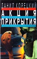 Корецкий Данил Акция прикрытия: Роман. Собрание сочинений в 6-ти томах. Том 6 5-900303-78-0