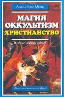 Протоиерей Александр Мень Магия. Оккультизм. Христианство (Из книг, лекций и бесед) 5-88403-015-0