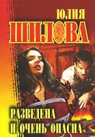 Юлия Шилова Разведена и очень опасна 978-5-17-041009-5, 978-5-271-15469-0, 978-5-7905-3208-5