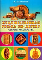 Емельянов Александр Художественная резьба по дереву. Секреты мастерства 978-5-9567-0614-5