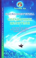 Ки Татьяна Космоэнергетика - справочник целителя: Пособие для тех, кто хочет исцелить себя и других 978-5-88257-095-7