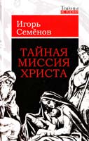 Семенов Игорь Тайная миссия Христа 978-5-222-16336-8, 978-5-9265-0724-6