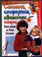 Елена Артамонова Соломка, скорлупка, цветочек - подарки для мам и для дочек. Секреты-самоделки 5-04-006811-5