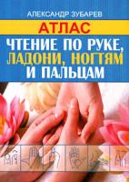 Александр Зубарев Чтение по руке, ладони, ногтям и пальцам. Атлас 978-5-17-065894-7, 978-5-271-27102-1