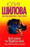 Шилова Юлия Всё равно ты будешь мой, или Увези меня в сказку 978-5-271-45364-9