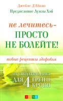 Д'Адамо Джеймс Не лечитесь - просто не болейте! Новые рецепты здоровья от создателя диет для 4 групп крови 978-5-399-00174-6