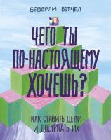 Бэтчел Беверли Чего ты по-настоящему хочешь? Как ставить цели и достигать их 978-5-00100-912-2