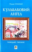 Солило Роман Кульбабовий ангел. Галицьке писаніє. Книга перша 978-966-10-1903-3