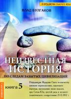 Булгаков Влад Неизвестная история. По следам забытых цивилизаций. Кн. 5 978-5-9787-0159-3