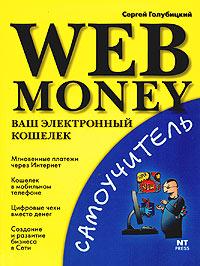 Сергей Голубицкий Web Money. Ваш электронный кошелек 5-477-00017-1