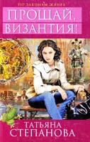 Степанова Татьяна Прощай, Византия! 978-5-699-57481-0