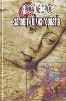 Орос Ярослав Заповіти білих горватів : Кощуни 966-608-522-4