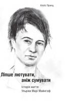 Принц Алоїз Ліпше лютувати, аніж сумувати. Історія життя Ульріке Марі Майнгоф 978-617-569-393-3