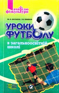 Васьков Ю. В,, Пашков І. М. Уроки футболу в загальноосвітній школі 966-670-157-х