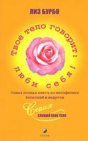 Лиз Бурбо Твое тело говорит: люби себя! Самая полная книга по метафизике болезней и недугов 978-5-91250-281-1