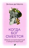 де Мелло Энтони Когда Бог смеется: Сборник историй-медитаций и анекдотов-медитаций 978-5-399-00214-9