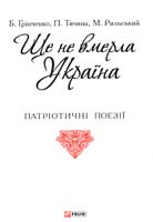 Грінченко Борис, Тичина Павло, Рильський Максим Ще не вмерла Україна 978-966-03-7229-0