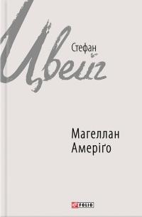 Цвейг Стефан Магеллан. Людина та її діяння; Амеріго, або Як дійшло до історичної помилки 978-966-03-7741-7