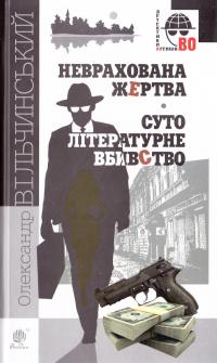 Вільчинський Олександр Неврахована жертва. Суто літературне вбивство : детективні повісті 978-966-10-4611-4