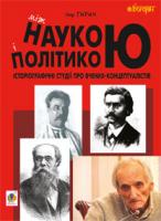 Гирич Ігор Борисович Між наукою і політикою. Історіографічні студії про вчених-концептуалістів 978-966-10-2728-1