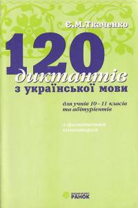 Ткаченко 120 диктантів з української мови для учнів 10-11 класів та абітурієнтів (з граматичним коментарем) 966-624-005-х