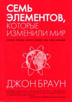 Браун Джон Семь элементов, которые изменили мир 978-5-389-06742-4