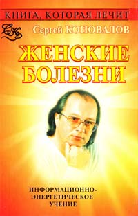 Коновалов Сергей Книга, которая лечит. Женские болезни 978-5-93878-687-5